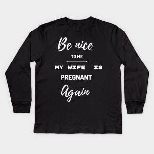 Be nice to me my wife is pregnant again Kids Long Sleeve T-Shirt